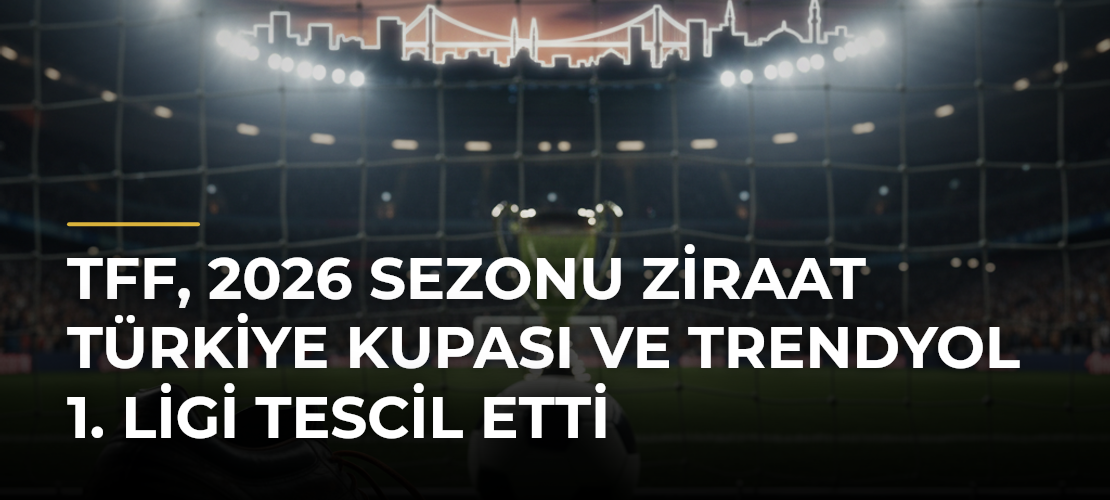 TFF, 2026 sezonu Ziraat Türkiye Kupası ve Trendyol 1. Ligi tescil etti - Mirat Haber