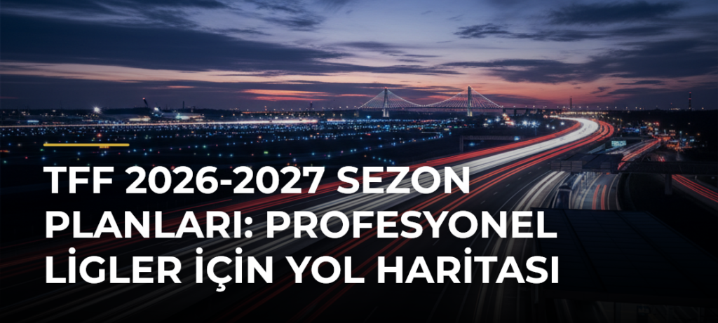 TFF 2026-2027 Sezon Planları: Profesyonel Ligler İçin Yol Haritası