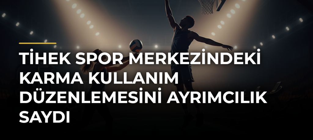 TİHEK Spor Merkezindeki Karma Kullanım Düzenlemesini Ayrımcılık Saydı