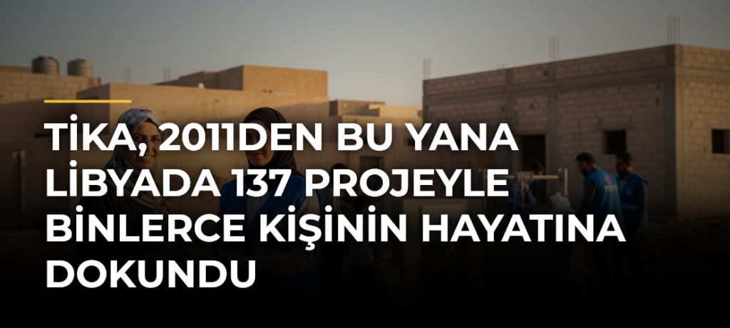 TİKA, 2011den bu yana Libyada 137 projeyle binlerce kişinin hayatına dokundu