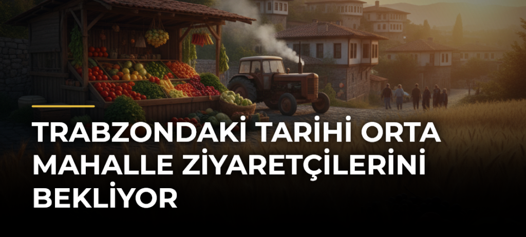 Trabzondaki tarihi Orta Mahalle ziyaretçilerini bekliyor