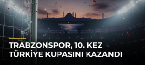 Trabzonspor, 10. kez Türkiye Kupasını kazandı