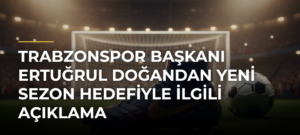 Trabzonspor Başkanı Ertuğrul Doğandan yeni sezon hedefiyle ilgili açıklama
