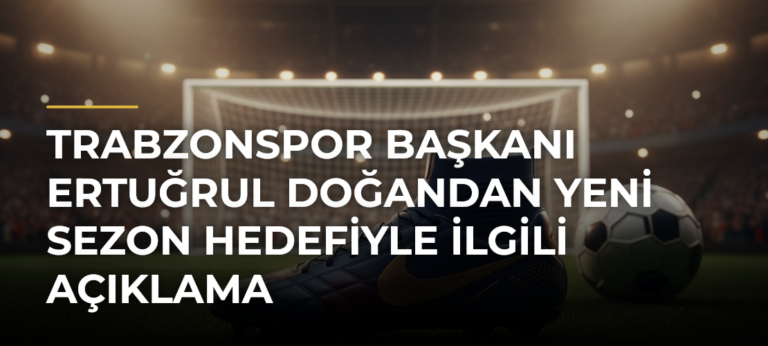 Trabzonspor Başkanı Ertuğrul Doğandan yeni sezon hedefiyle ilgili açıklama
