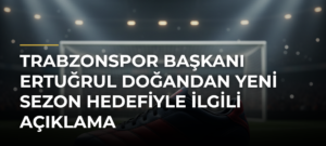Trabzonspor Başkanı Ertuğrul Doğandan yeni sezon hedefiyle ilgili açıklama