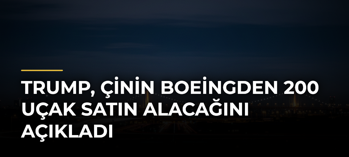Trump, Çinin Boeingden 200 uçak satın alacağını açıkladı