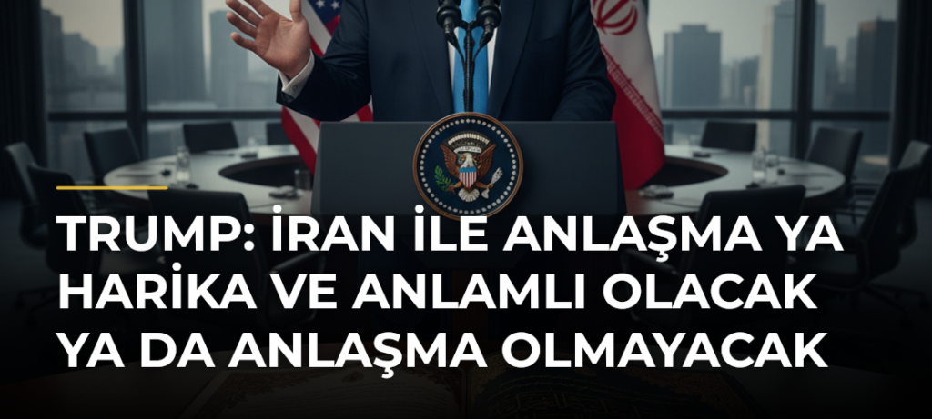 Trump: İran ile anlaşma ya harika ve anlamlı olacak ya da anlaşma olmayacak