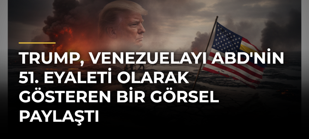Trump, Venezuelayı ABD’nin 51. Eyaleti Olarak Gösteren Bir Görsel Paylaştı