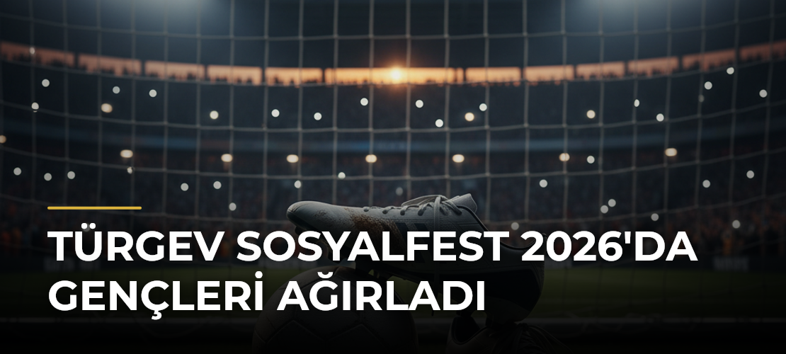 TÜRGEV SosyalFest 2026'da gençleri ağırladı