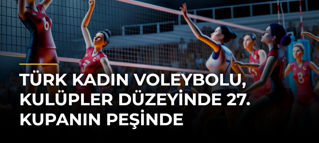 Türk kadın voleybolu, kulüpler düzeyinde 27. kupanın peşinde