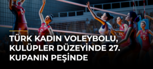 Türk kadın voleybolu, kulüpler düzeyinde 27. kupanın peşinde