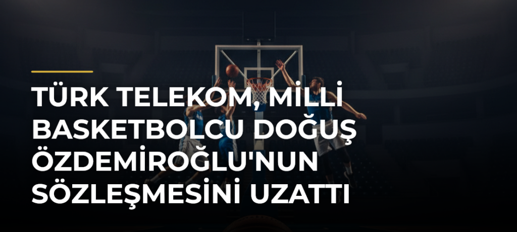 Türk Telekom, milli basketbolcu Doğuş Özdemiroğlu’nun sözleşmesini uzattı