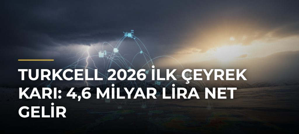Turkcell 2026 İlk Çeyrek Karı: 4,6 Milyar Lira Net Gelir