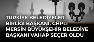 Türkiye Belediyeler Birliği Başkanı, CHPli Mersin Büyükşehir Belediye Başkanı Vahap Seçer oldu