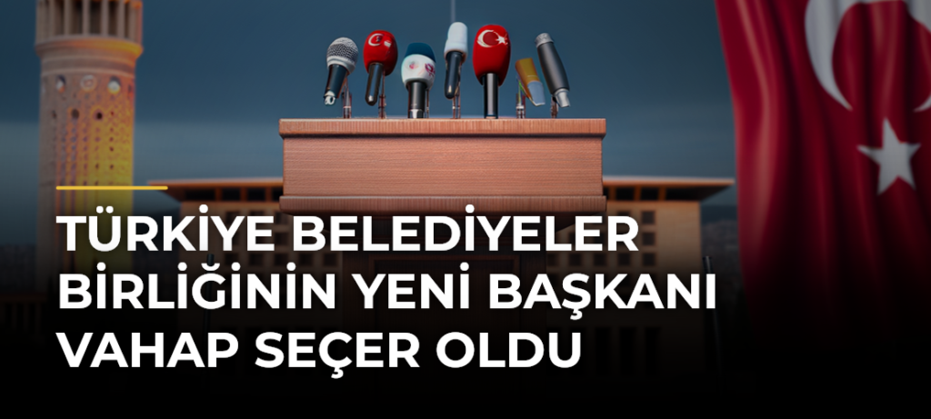 Türkiye Belediyeler Birliğinin yeni başkanı Vahap Seçer oldu