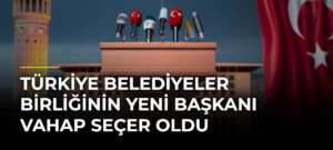Türkiye Belediyeler Birliğinin yeni başkanı Vahap Seçer oldu