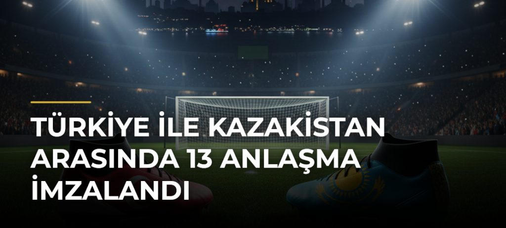 Türkiye ile Kazakistan arasında 13 anlaşma imzalandı