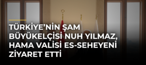 Türkiye’nin Şam Büyükelçisi Nuh Yılmaz, Hama Valisi es-Seheyeni ziyaret etti