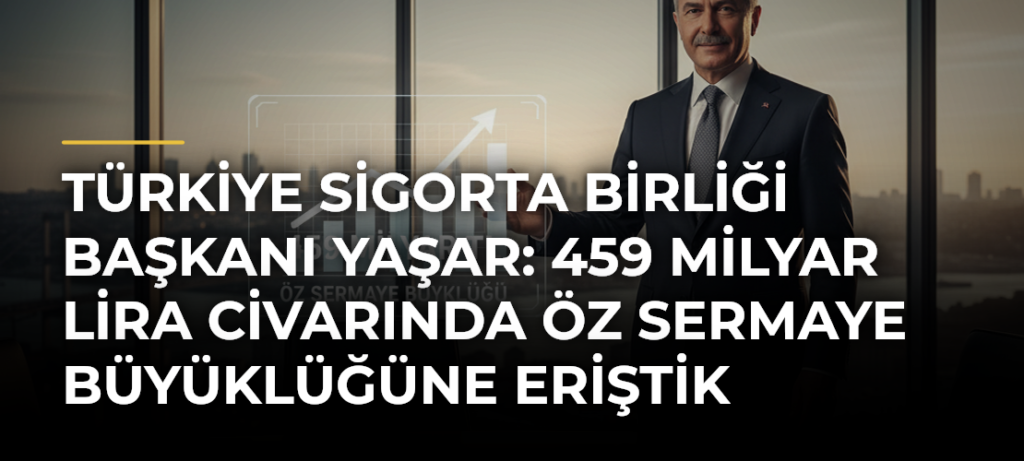 Türkiye Sigorta Birliği Başkanı Yaşar: 459 milyar lira civarında öz sermaye büyüklüğüne eriştik