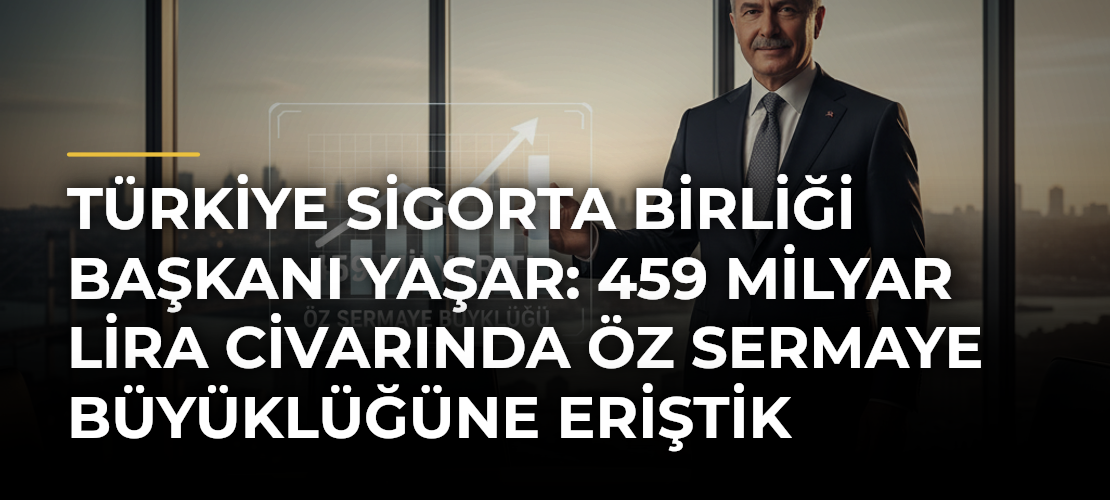 Türkiye Sigorta Birliği Başkanı Yaşar: 459 milyar lira civarında öz sermaye büyüklüğüne eriştik