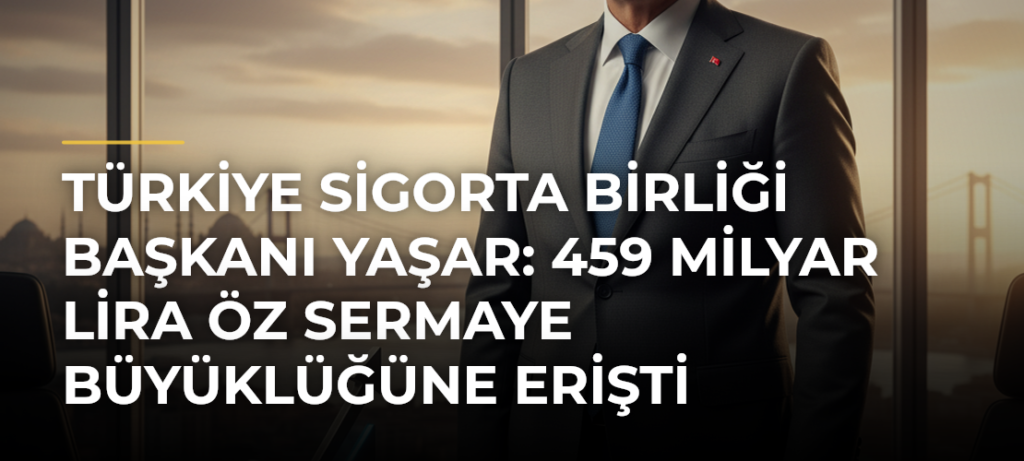 Türkiye Sigorta Birliği Başkanı Yaşar: 459 Milyar Lira Öz Sermaye Büyüklüğüne Erişti