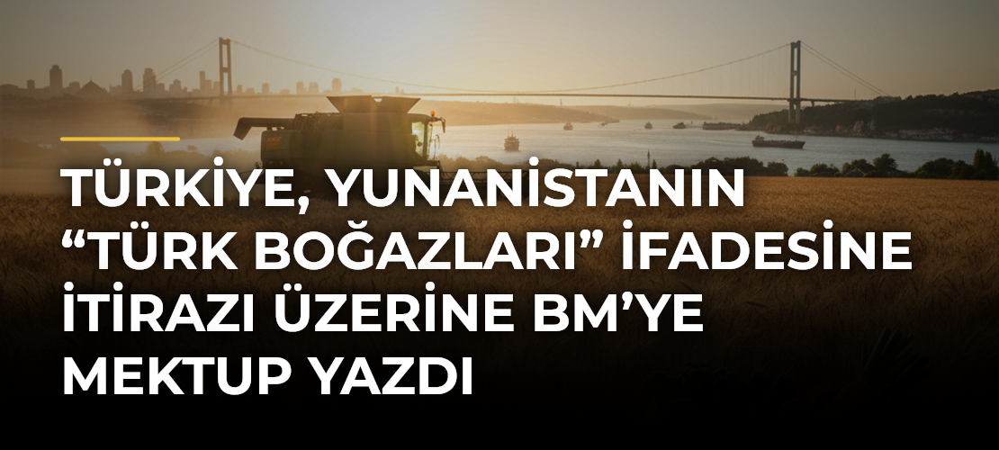 Türkiye, Yunanistanın “Türk Boğazları” ifadesine itirazı üzerine BM’ye mektup yazdı