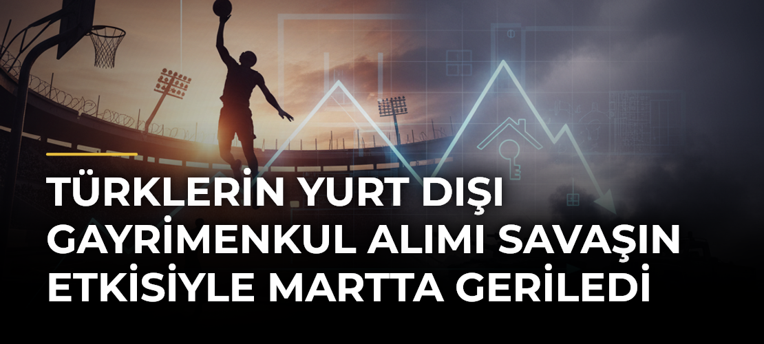 Türklerin Yurt Dışı Gayrimenkul Alımı Savaşın Etkisiyle Martta Geriledi