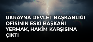 Ukrayna Devlet Başkanlığı Ofisinin eski başkanı Yermak, hakim karşısına çıktı