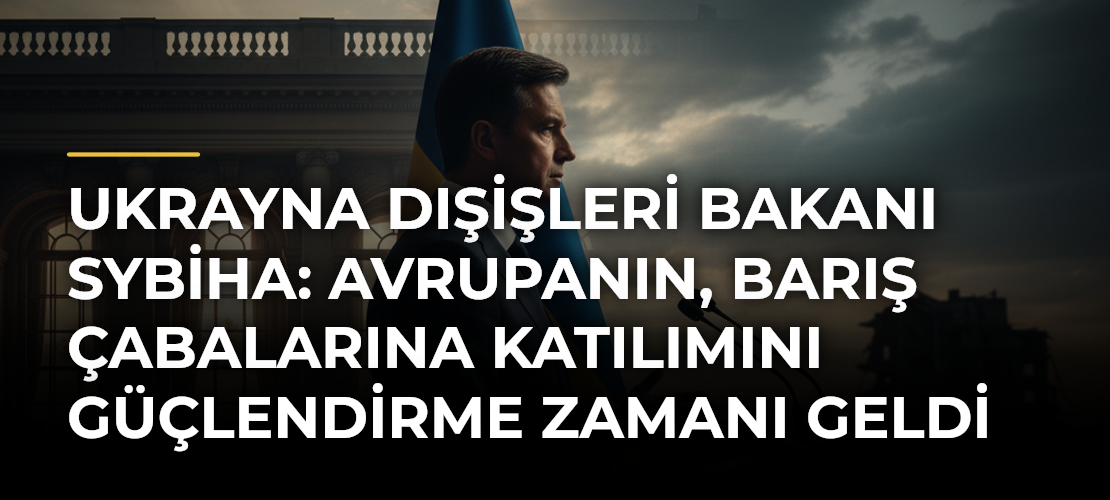 Ukrayna Dışişleri Bakanı Sybiha: Avrupanın, barış çabalarına katılımını güçlendirme zamanı geldi