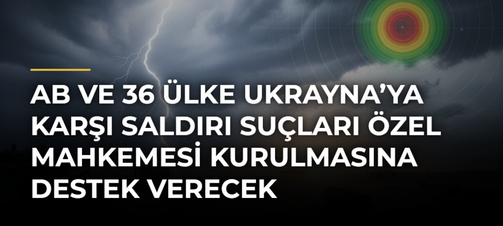 AB ve 36 Ülke Ukrayna’ya Karşı Saldırı Suçları Özel Mahkemesi Kurulmasına Destek Verecek