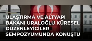 Ulaştırma ve Altyapı Bakanı Uraloğlu Küresel Düzenleyiciler Sempozyumunda konuştu