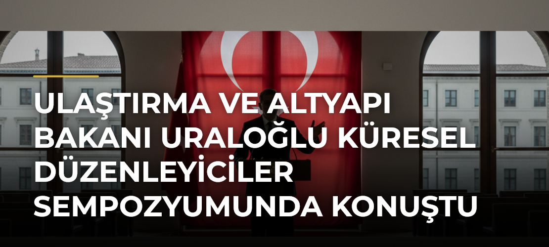 Ulaştırma ve Altyapı Bakanı Uraloğlu Küresel Düzenleyiciler Sempozyumunda konuştu