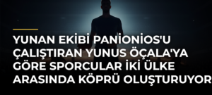 Yunan Ekibi Panionios’u Çalıştıran Yunus Öçala’ya Göre Sporcular İki Ülke Arasında Köprü Oluşturuyor