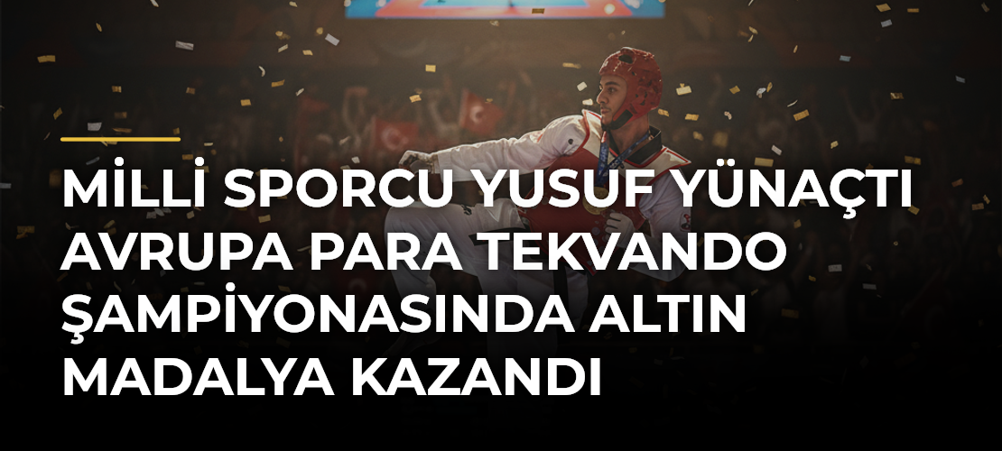 Milli sporcu Yusuf Yünaçtı Avrupa Para Tekvando Şampiyonasında altın madalya kazandı