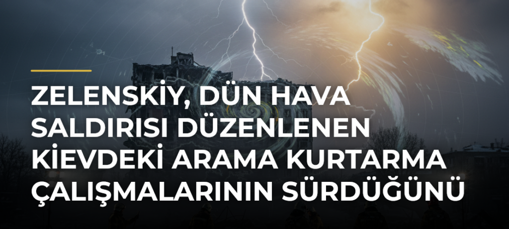 Zelenskiy, dün hava saldırısı düzenlenen Kievdeki arama kurtarma çalışmalarının sürdüğünü açıkladı