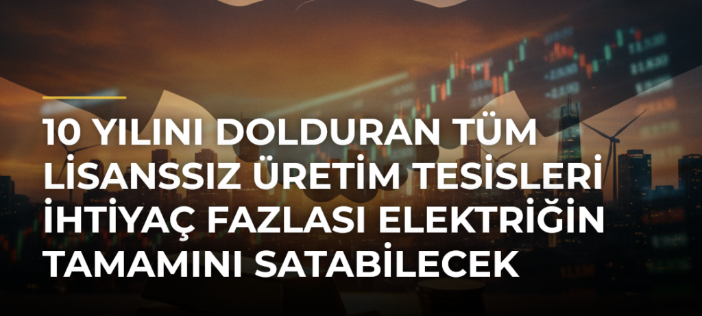 10 Yılını Dolduran Tüm Lisanssız Üretim Tesisleri İhtiyaç Fazlası Elektriğin Tamamını Satabilecek