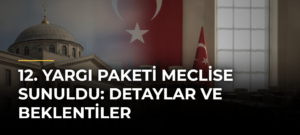 12. Yargı Paketi Meclise Sunuldu: Detaylar ve Beklentiler