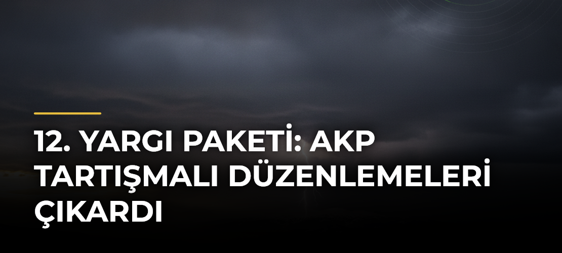 12. Yargı Paketi: AKP tartışmalı düzenlemeleri çıkardı