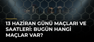 13 Haziran Günü Maçları ve Saatleri: Bugün Hangi Maçlar Var?