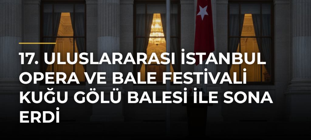 17. Uluslararası İstanbul Opera ve Bale Festivali Kuğu Gölü balesi ile sona erdi