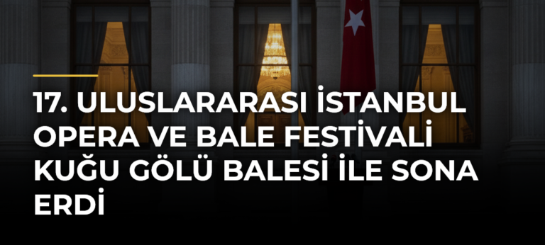 17. Uluslararası İstanbul Opera ve Bale Festivali Kuğu Gölü balesi ile sona erdi