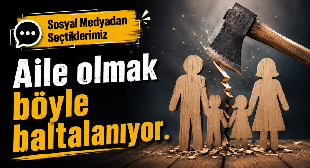 SOSYAL MEDYADAN SEÇTİKLERİMİZ “Aile Olmak Böyle Baltalanıyor”