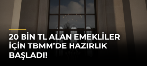 20 Bin TL Alan Emekliler İçin TBMM’de Hazırlık Başladı!