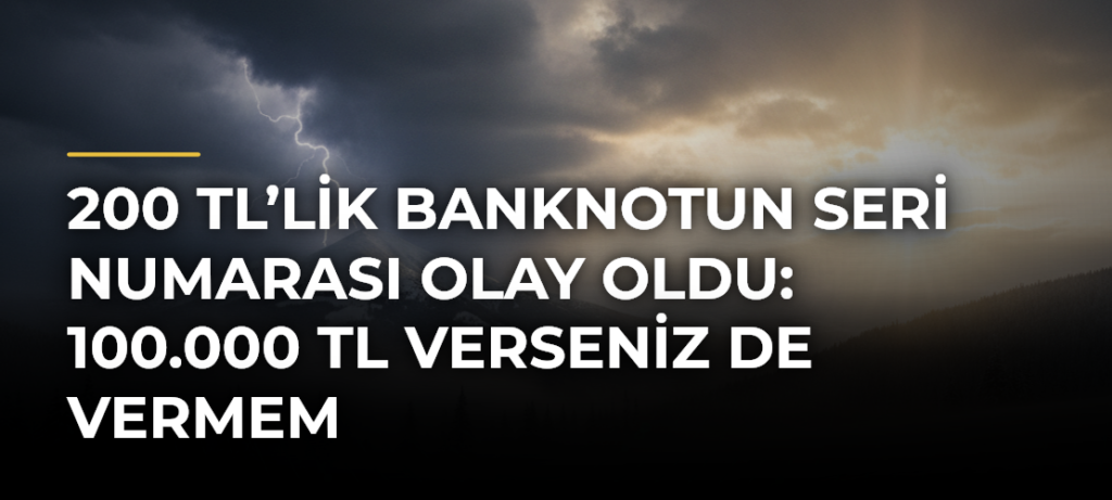 200 TL’lik banknotun seri numarası olay oldu: 100.000 TL verseniz de vermem