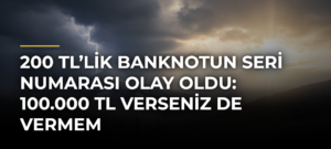 200 TL’lik banknotun seri numarası olay oldu: 100.000 TL verseniz de vermem