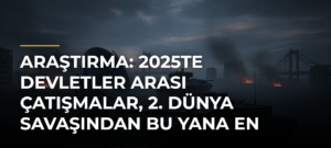 Araştırma: 2025te devletler arası çatışmalar, 2. Dünya Savaşından bu yana en yüksek seviyeye ulaştı