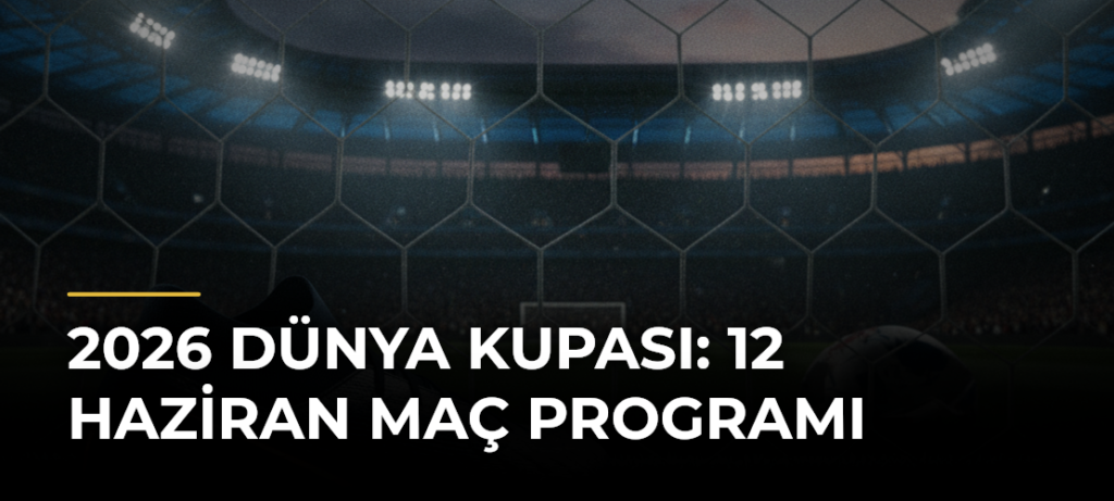 2026 Dünya Kupası: 12 Haziran Maç Programı