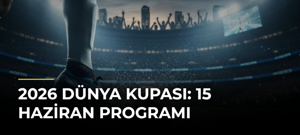 2026 Dünya Kupası: 15 Haziran programı