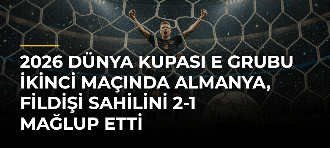 2026 Dünya Kupası E Grubu ikinci maçında Almanya, Fildişi Sahilini 2-1 mağlup etti