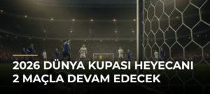 2026 Dünya Kupası Heyecanı 2 Maçla Devam Edecek